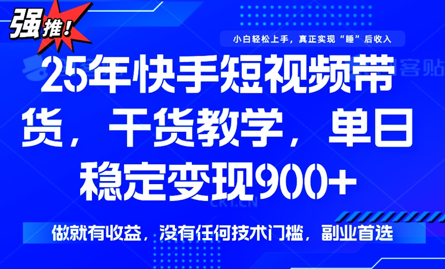 25年最新快手短视频带货，单日稳定变现900+，没有技术门槛，做就有收益-网创小站