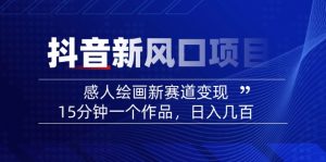 2025抖音新风口项目：感人绘画新赛道变现，15分钟一个作品，日入几百-网创小站