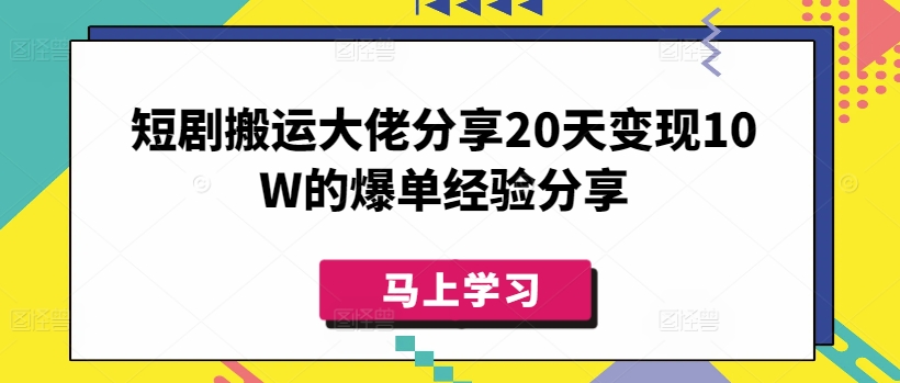 短剧搬运大佬分享20天变现10W的爆单经验分享-网创小站
