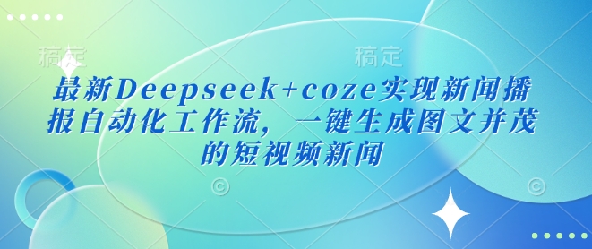 最新Deepseek+coze实现新闻播报自动化工作流，一键生成图文并茂的短视频新闻-网创小站