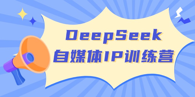 DeepSeek自媒体IP训练营，掌握四位定位法 长板变现模型 开启自媒体新篇章-网创小站