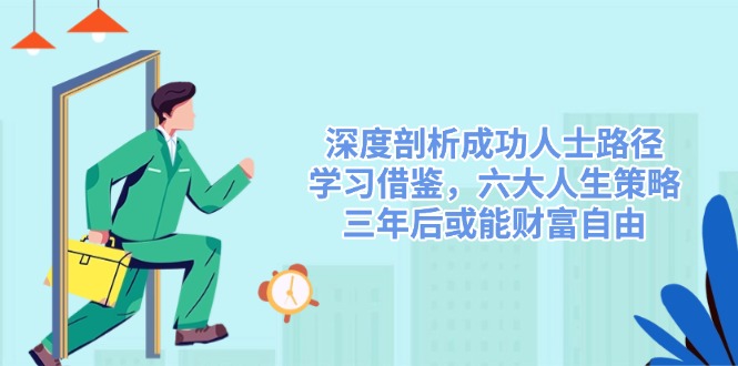 深度剖析成功人士路径，学习借鉴，六大人生策略，三年后或能财富自由-网创小站