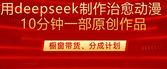 用deepseek制作治愈系漫剪，20分钟一部纯原创作品，多种变现渠道外面收费980-网创小站