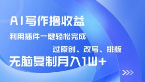 AI写作撸收益，利用插件改写排版100%过原创，小白无脑复制粘贴月入10000+-网创小站