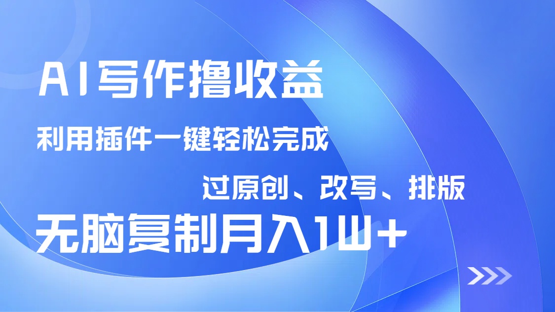 AI写作撸收益，利用插件改写排版100%过原创，小白无脑复制粘贴月入10000+-网创小站