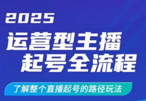 2025运营型主播起号全流程，了解整个直播起号的路径玩法(全程一个半小时，干货满满)-网创小站