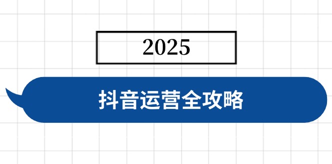 抖音运营全攻略，涵盖账号搭建、人设塑造、投流等，快速起号，实现变现-网创小站