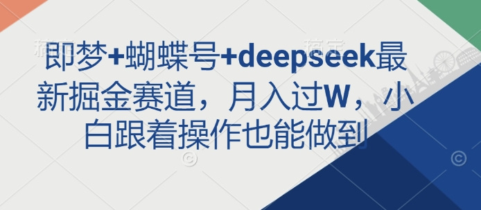 即梦+蝴蝶号+deepseek最新掘金赛道,月入过W,小白跟着操作也能做到-网创小站