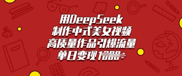 用DeepSeek制作中式美女视频，高质量作品引爆流量，单日变现多张-网创小站