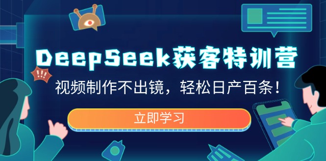 DeepSeek获客特训营，视频制作不出镜，轻松日产百条！-网创小站