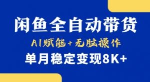 首发【小黄鱼全自动带货】，Ai赋能，无脑操作，单月稳定变现8k+【揭秘】-网创小站