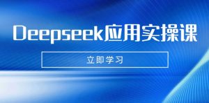 Deepseek应用实操课：AI制作数字妈妈、写真、短视频，辅导作业，PPT制作等-网创小站