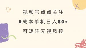 视频号点点关注 0成本单号80+ 可矩阵 绿色正规 长期稳定-网创小站