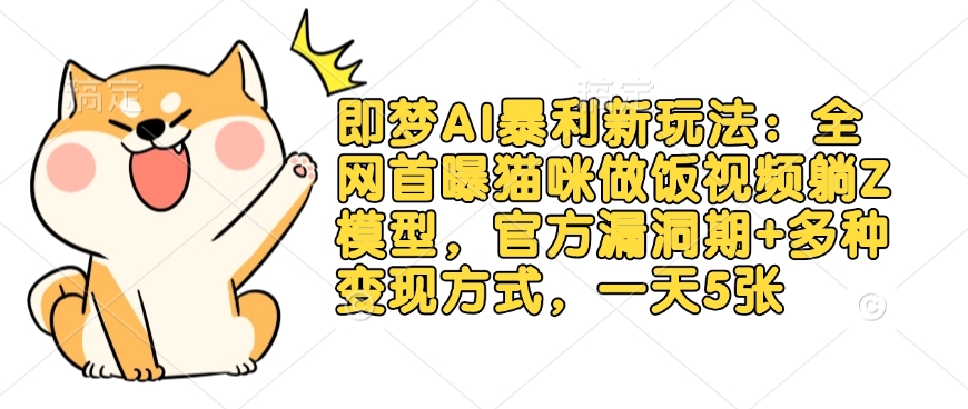 即梦AI暴利新玩法：全网首曝猫咪做饭视频躺Z模型，官方漏洞期+多种变现方式，一天5张-网创小站
