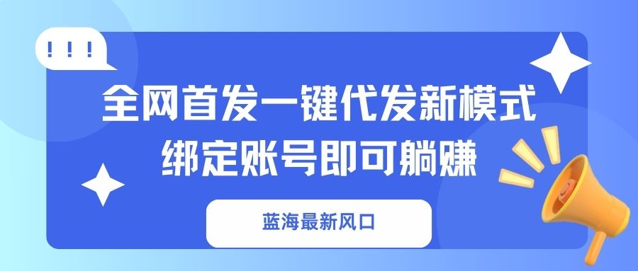 蓝海最新风口，全网首发一键代发新模式！绑定账号即可躺赚-网创小站