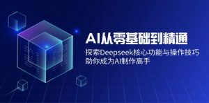 AI从零基础到精通：探索Deepseek核心功能与操作技巧，助你成为AI制作高手-网创小站