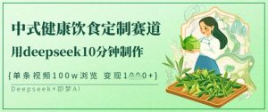 爆火中式健康饮食定制赛道，用deepseek10分钟制作，单条视频100w浏览，单日变现多张-网创小站
