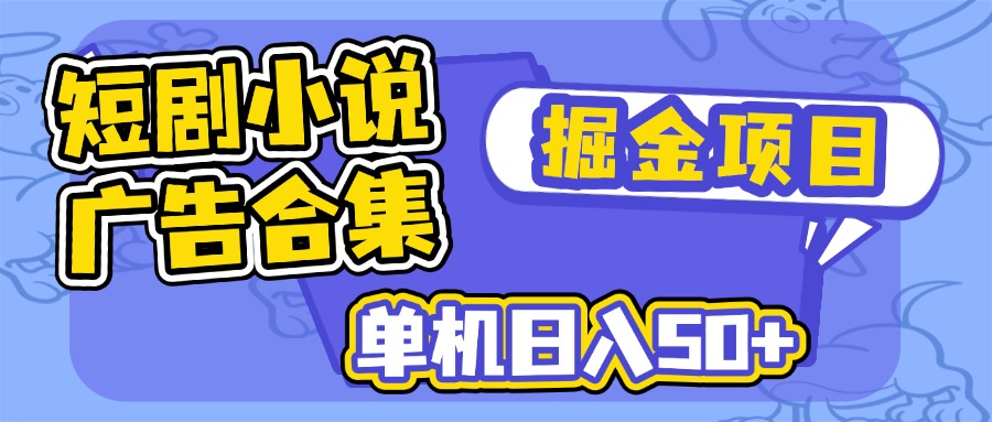 短剧小说合集广告掘金项目，单机日入50+-网创小站