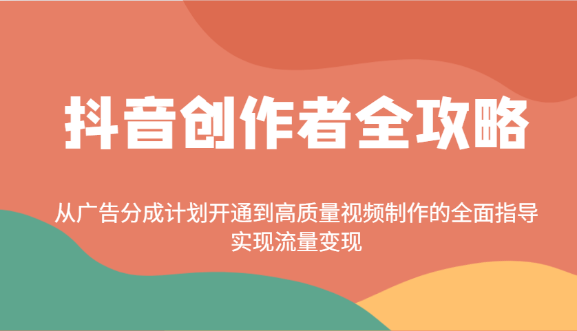 抖音创作者全攻略：从广告分成计划开通到高质量视频制作的全面指导，实现流量变现-网创小站