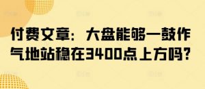 付费文章：大盘能够一鼓作气地站稳在3400点上方吗?-网创小站