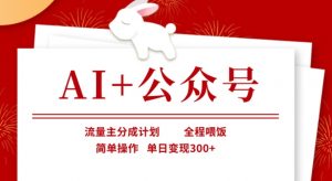 AI+公众号，流量主分成计划，全程喂饭，简单操作，单日变现3张+【揭秘】-网创小站