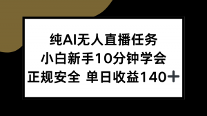 纯AI无人直播任务，小白新手10分钟学会 ，正规安全 单日收益140+-网创小站