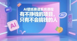 AI壁纸赛道系统课程，有不挣钱的项目，只有不会搞钱的人-网创小站