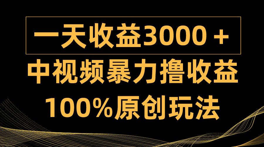 (9696期)中视频暴力撸收益，日入3000＋，100%原创玩法，小白轻松上手多种变现方式-网创小站