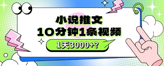 10分钟1条视频，小说推文1天3000+？他是这么做的-网创小站
