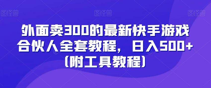 外面卖300的最新快手游戏合伙人全套教程，日入500+（附工具教程）-网创小站