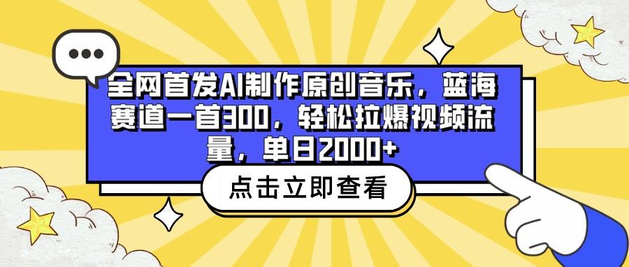 全网首发AI制作原创音乐，蓝海赛道一首300，轻松拉爆视频流量，单日2000+-网创小站