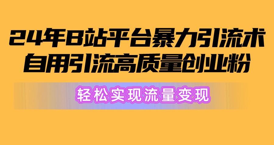 2024年B站平台暴力引流术，自用引流高质量创业粉，轻松实现流量变现！-网创小站