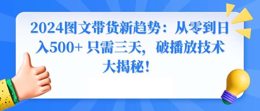 2024图文带货新趋势：从零到日入500+ 只需三天，破播放技术大揭秘！-网创小站