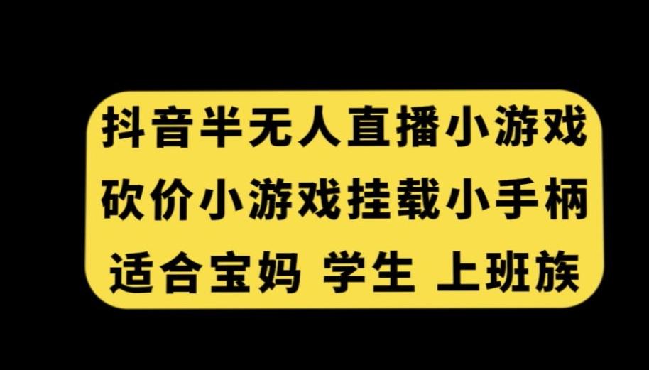 抖音半无人直播砍价小游戏，挂载游戏小手柄，适合宝妈学生上班族【揭秘】-网创小站