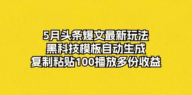 5月头条爆文最新玩法，黑科技模板自动生成，复制粘贴100播放多份收益-网创小站