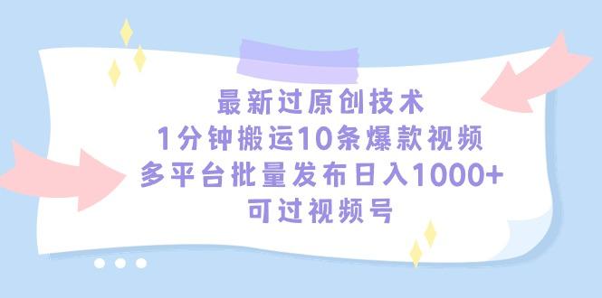 最新过原创技术，1分钟搬运10条爆款视频，多平台批量发布日入1000+，可…-网创小站