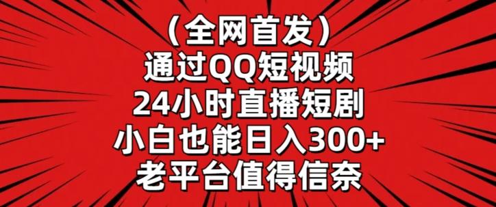 全网首发，通过QQ短视频24小时直播短剧，小白也能日入300+【揭秘】-网创小站
