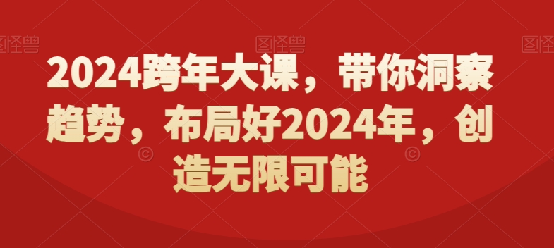 2024跨年大课，​带你洞察趋势，布局好2024年，创造无限可能-网创小站