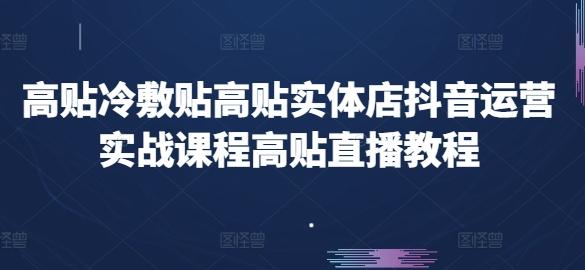 高贴冷敷贴高贴实体店抖音运营实战课程高贴直播教程-网创小站