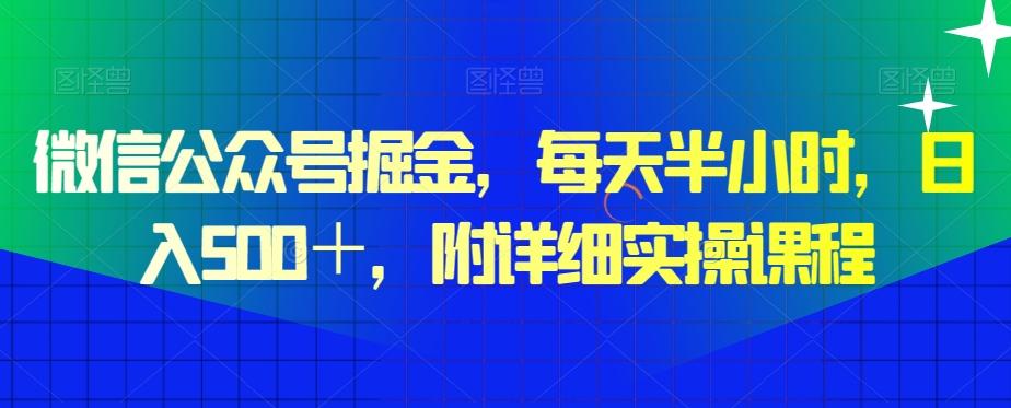 微信公众号掘金，每天半小时，日入500＋，附详细实操课程-网创小站