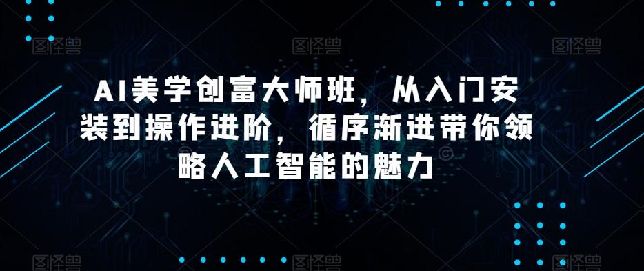 AI美学创富大师班，从入门安装到操作进阶，循序渐进带你领略人工智能的魅力-网创小站