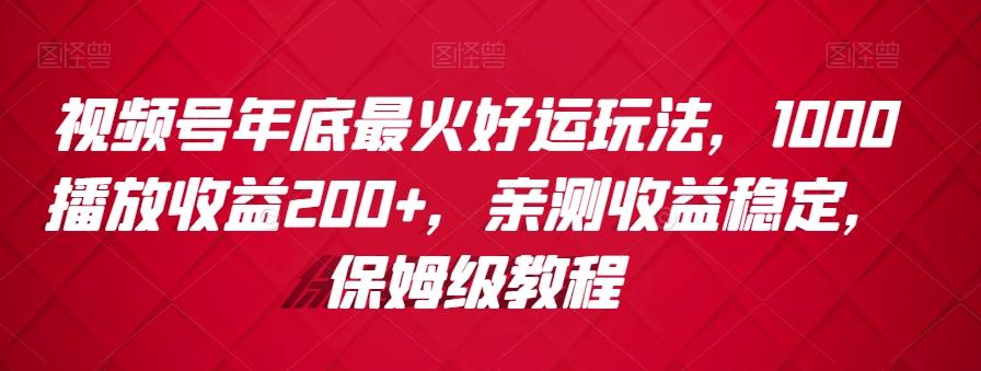 视频号年底最火好运玩法，1000播放收益200+，亲测收益稳定，保姆级教程-网创小站