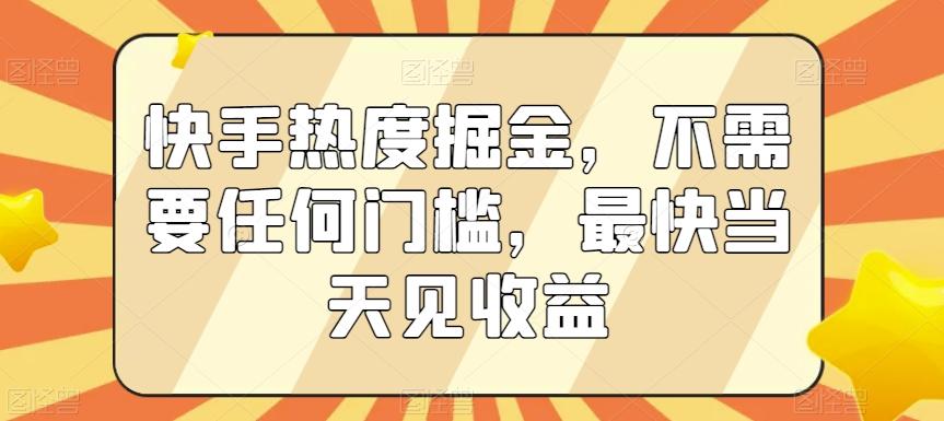 快手热度掘金，不需要任何门槛，最快当天见收益【揭秘】-网创小站
