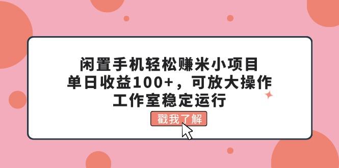 闲置手机轻松赚米小项目，单日收益100+，可放大操作，工作室稳定运行-网创小站
