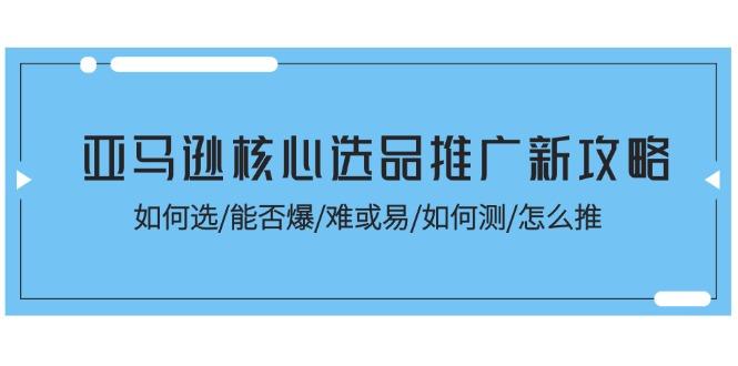 亚马逊核心选品推广新攻略！如何选/能否爆/难或易/如何测/怎么推-网创小站