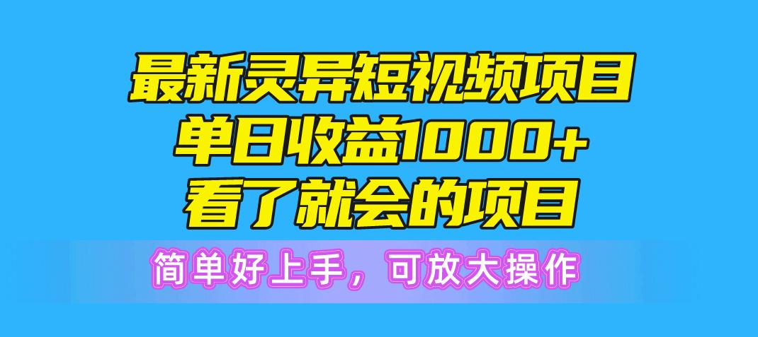 最新灵异短视频项目，单日收益1000+看了就会的项目，简单好上手可放大操作-网创小站