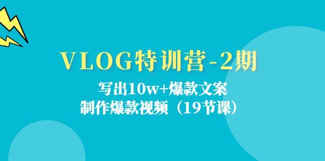 VLOG特训营-2期：写出10w+爆款文案，制作爆款视频(19节课-网创小站