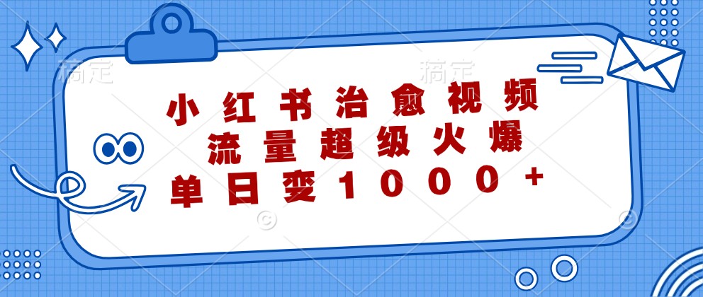 小红书治愈视频，流量超级火爆，单日变现1000+-网创小站