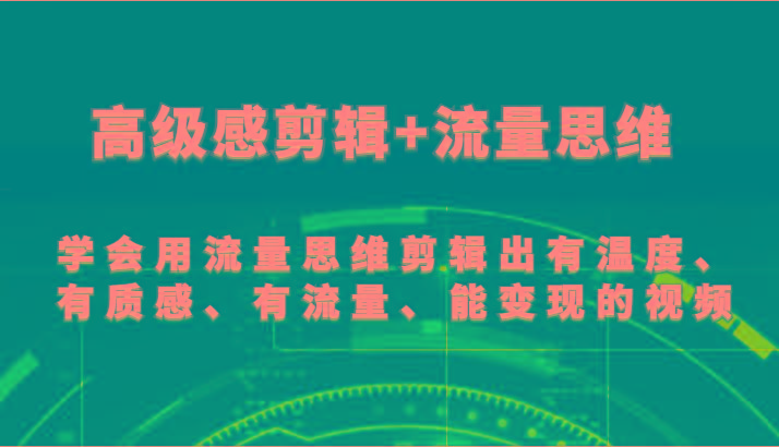 高级感剪辑+流量思维 学会用流量思维剪辑出有温度、有质感、有流量、能变现的视频-网创小站