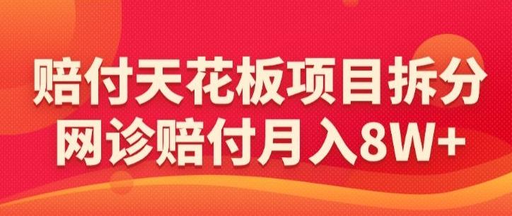 赔付天花板项目拆分，网诊赔付月入8W+-【仅揭秘】-网创小站